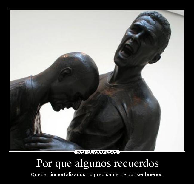 Por que algunos recuerdos - Quedan inmortalizados no precisamente por ser buenos.