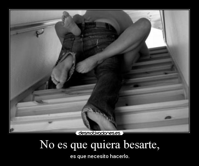 No es que quiera besarte, -