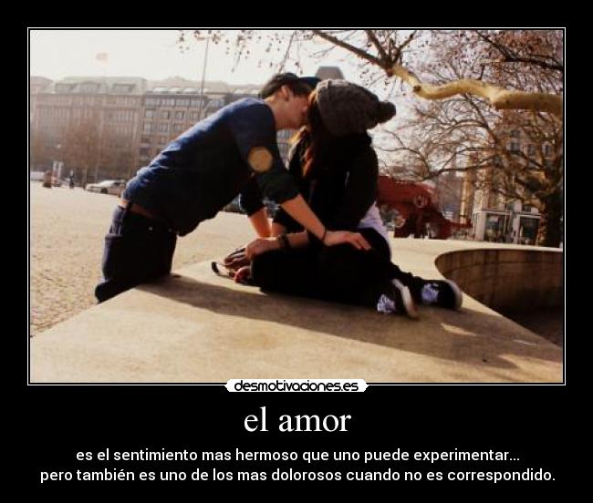 el amor - es el sentimiento mas hermoso que uno puede experimentar...
pero también es uno de los mas dolorosos cuando no es correspondido.