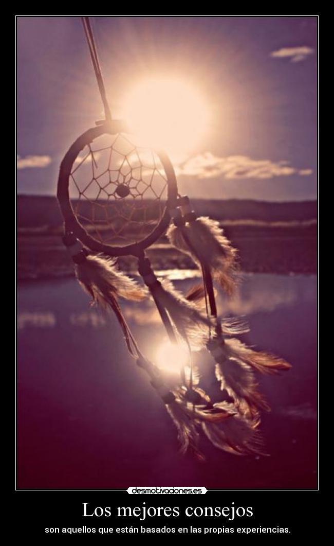 Los mejores consejos - son aquellos que están basados en las propias experiencias.