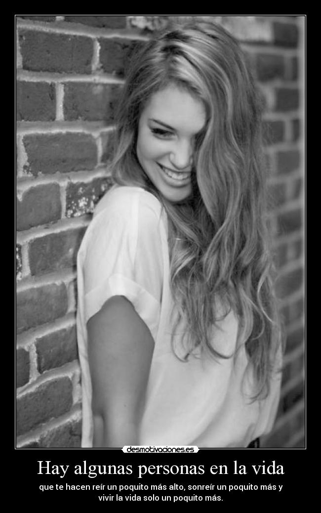 Hay algunas personas en la vida - que te hacen reír un poquito más alto, sonreír un poquito más y
vivir la vida solo un poquito más.