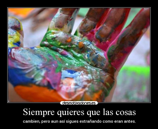 Siempre quieres que las cosas - cambien, pero aun así sigues extrañando como eran antes.