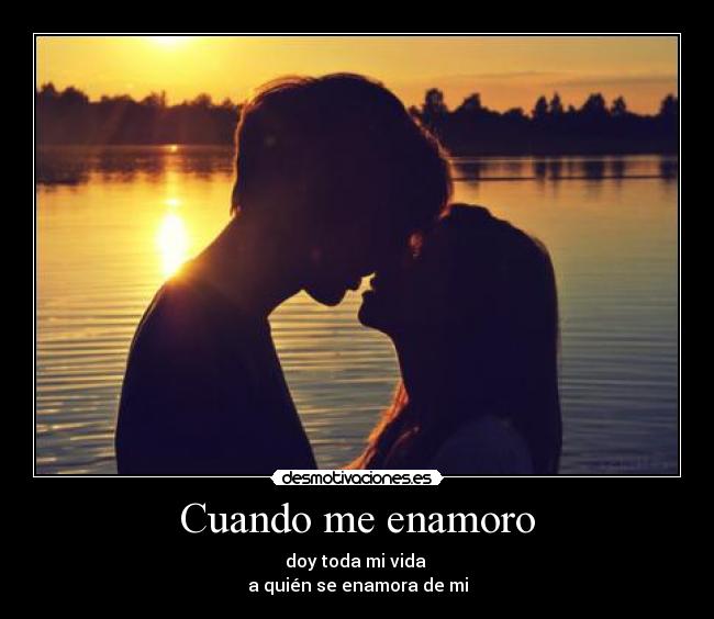 Cuando me enamoro - doy toda mi vida 
a quién se enamora de mi