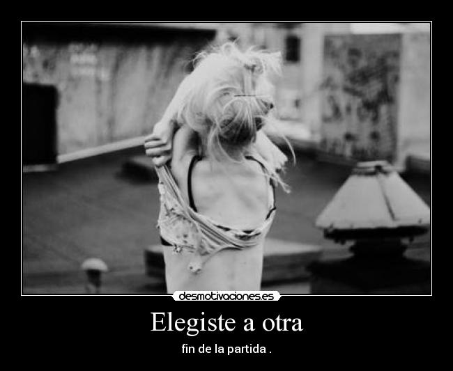 Elegiste a otra - fin de la partida .