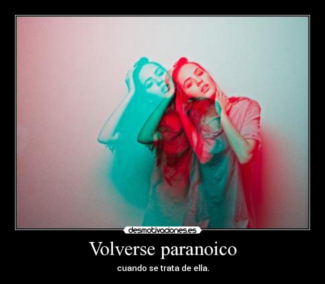 Volverse paranoico - cuando se trata de ella.