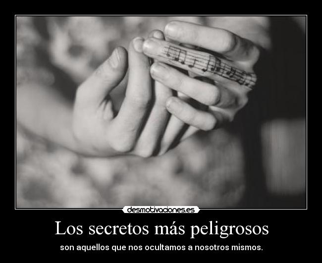 Los secretos más peligrosos - son aquellos que nos ocultamos a nosotros mismos.