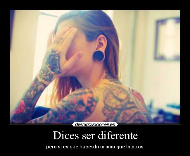 Dices ser diferente - pero si es que haces lo mismo que lo otros.