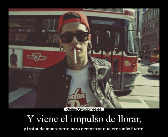 Y viene el impulso de llorar, -