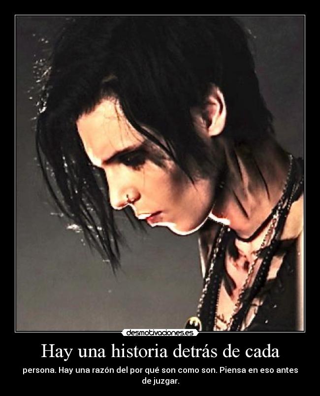 Hay una historia detrás de cada - persona. Hay una razón del por qué son como son. Piensa en eso antes de juzgar.