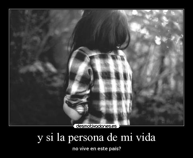 y si la persona de mi vida - no vive en este país?
