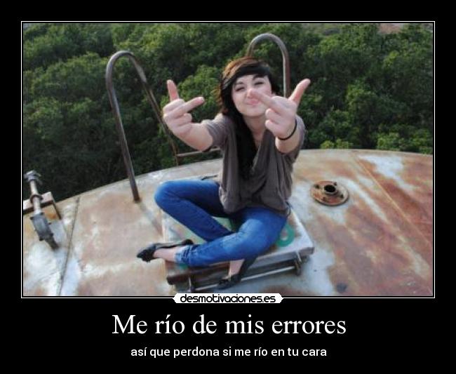 Me río de mis errores - así que perdona si me río en tu cara