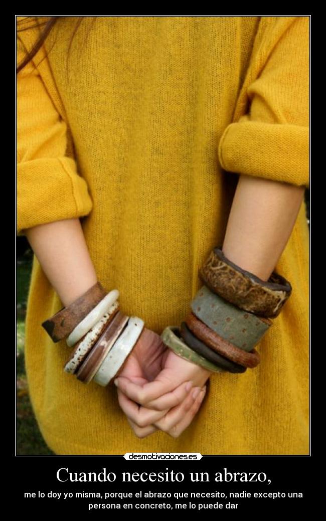 Cuando necesito un abrazo, - me lo doy yo misma, porque el abrazo que necesito, nadie excepto una
persona en concreto, me lo puede dar
