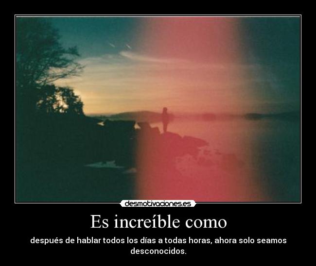 Es increíble como -