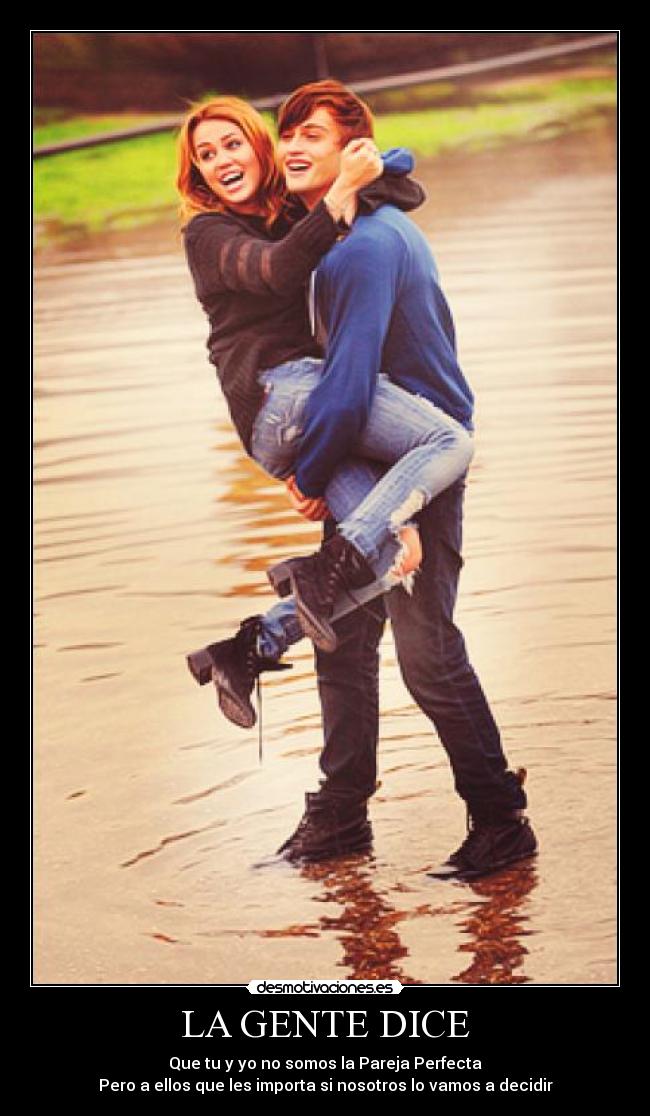 LA GENTE DICE - Que tu y yo no somos la Pareja Perfecta
Pero a ellos que les importa si nosotros lo vamos a decidir