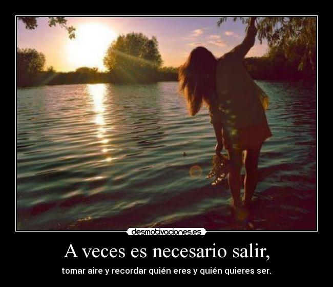 A veces es necesario salir, -