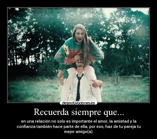 Recuerda siempre que... - en una relación no solo es importante el amor, la amistad y la
confianza también hace parte de ella, por eso, haz de tu pareja tu
mejor amigo(a).