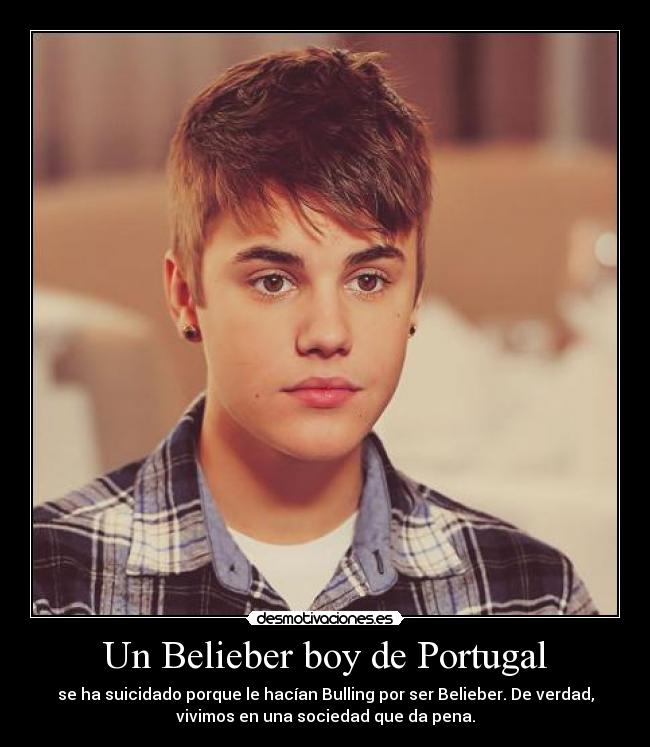 Un Belieber boy de Portugal - se ha suicidado porque le hacían Bulling por ser Belieber. De verdad,
vivimos en una sociedad que da pena.