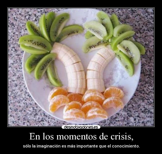 En los momentos de crisis, - sólo la imaginación es más importante que el conocimiento.