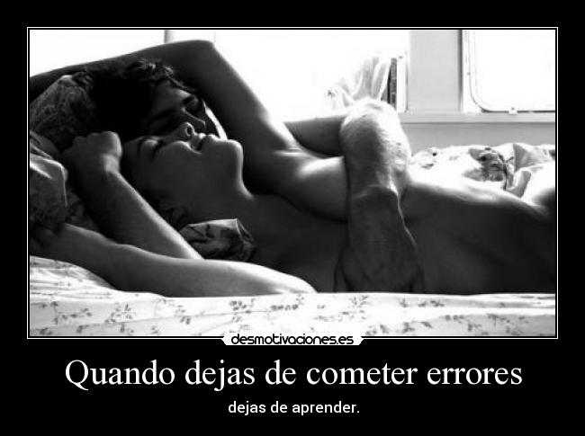 Quando dejas de cometer errores - dejas de aprender.