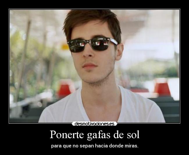 Ponerte gafas de sol - para que no sepan hacia donde miras.