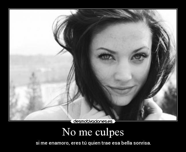 No me culpes - si me enamoro, eres tú quien trae esa bella sonrisa.