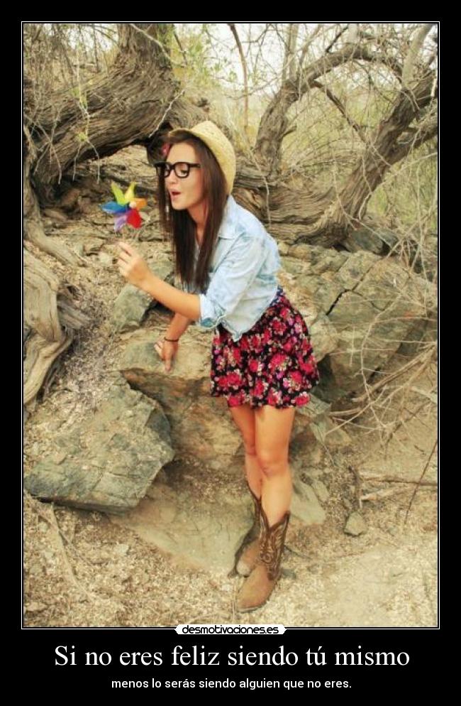 Si no eres feliz siendo tú mismo - menos lo serás siendo alguien que no eres.
