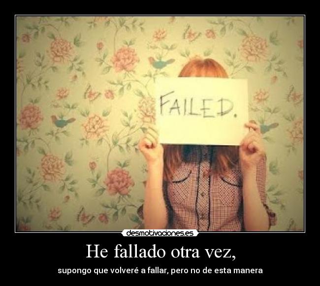 He fallado otra vez, - supongo que volveré a fallar, pero no de esta manera