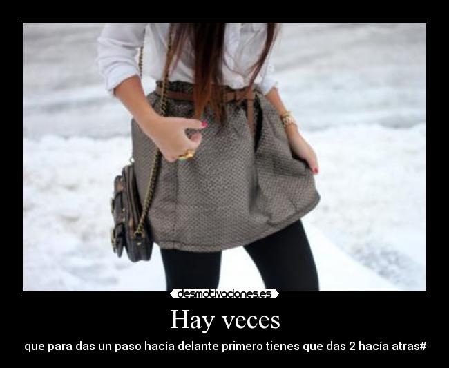 Hay veces - que para das un paso hacía delante primero tienes que das 2 hacía atras#