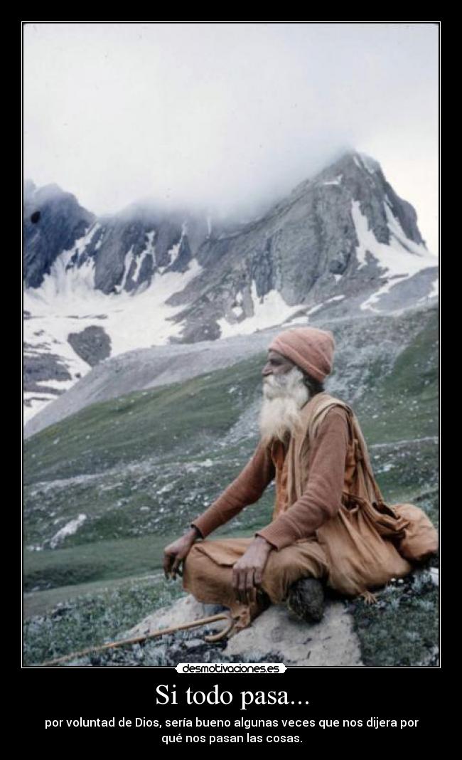 Si todo pasa... - por voluntad de Dios, sería bueno algunas veces que nos dijera por
qué nos pasan las cosas.