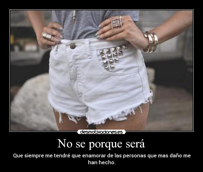 No se porque será - Que siempre me tendré que enamorar de las personas que mas daño me han hecho.