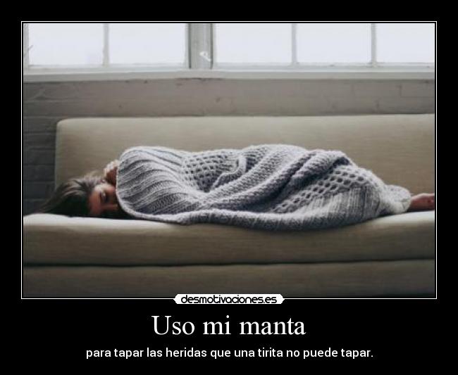 Uso mi manta - para tapar las heridas que una tirita no puede tapar.