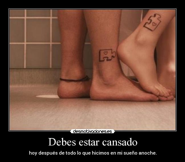 Debes estar cansado -