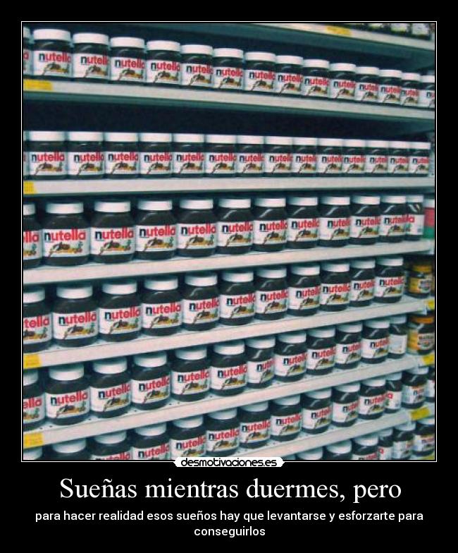 Sueñas mientras duermes, pero - para hacer realidad esos sueños hay que levantarse y esforzarte para conseguirlos