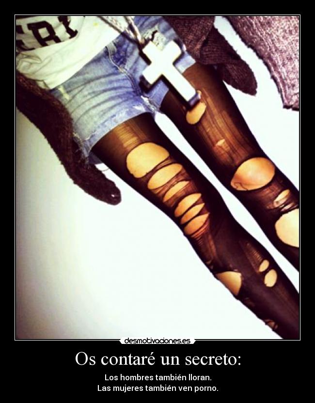 Os contaré un secreto: - Los hombres también lloran.
Las mujeres también ven porno.