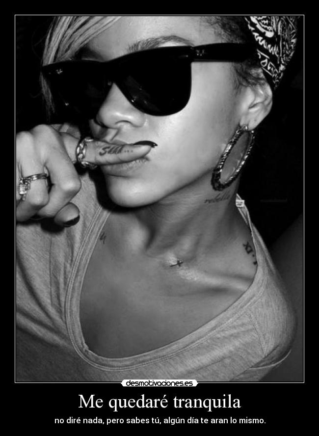 Me quedaré tranquila - no diré nada, pero sabes tú, algún día te aran lo mismo.