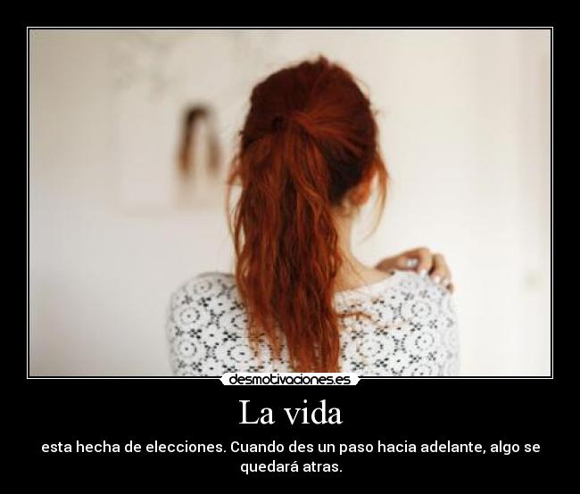 La vida - esta hecha de elecciones. Cuando des un paso hacia adelante, algo se quedará atras.