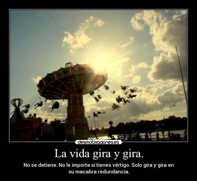La vida gira y gira. -