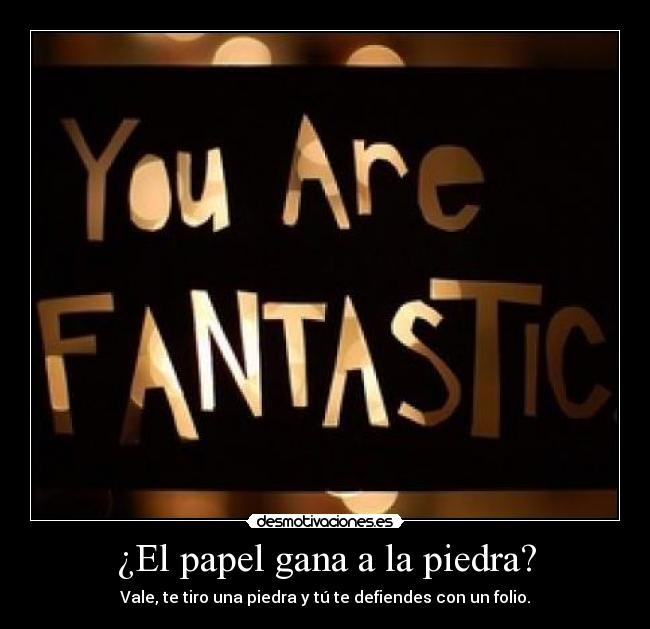 ¿El papel gana a la piedra? - Vale, te tiro una piedra y tú te defiendes con un folio.