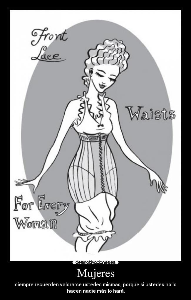 Mujeres - siempre recuerden valorarse ustedes mismas, porque si ustedes no lo
hacen nadie más lo hará.