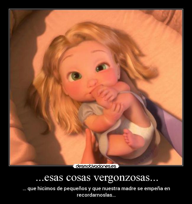 ...esas cosas vergonzosas... - ... que hicimos de pequeños y que nuestra madre se empeña en recordarnoslas...