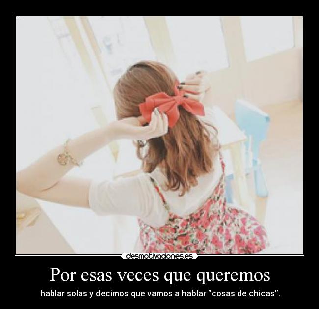 Por esas veces que queremos - hablar solas y decimos que vamos a hablar cosas de chicas.