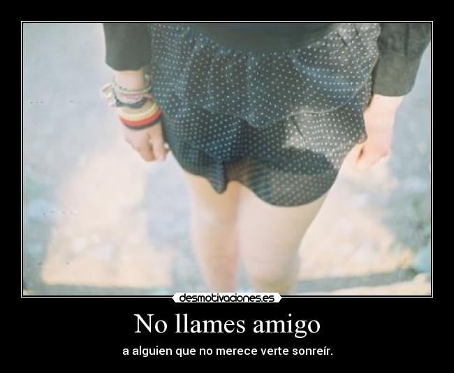 No llames amigo - a alguien que no merece verte sonreír.
