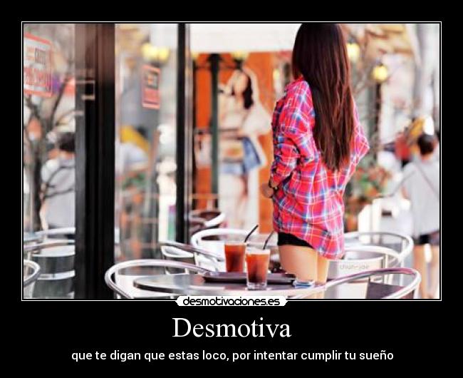 Desmotiva - que te digan que estas loco, por intentar cumplir tu sueño