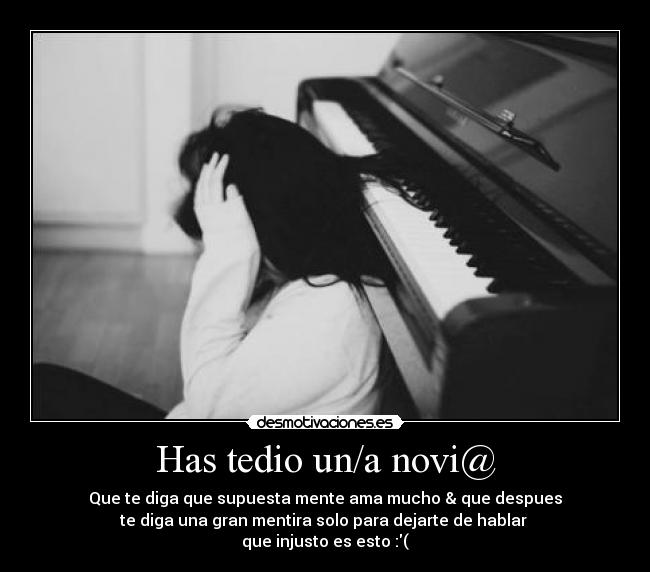 Has tedio un/a novi@ - Que te diga que supuesta mente ama mucho & que despues
te diga una gran mentira solo para dejarte de hablar 
que injusto es esto :(