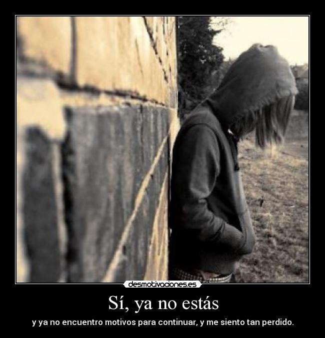Sí, ya no estás - y ya no encuentro motivos para continuar, y me siento tan perdido.