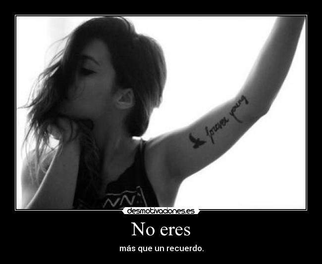 No eres - más que un recuerdo.