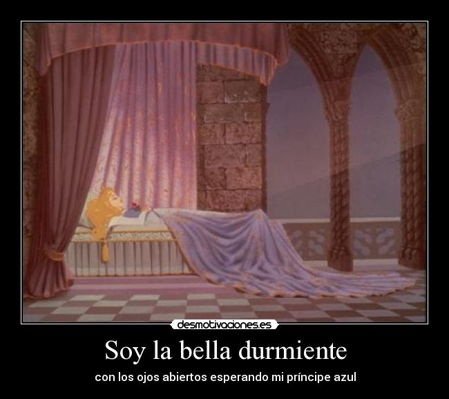 Soy la bella durmiente - con los ojos abiertos esperando mi príncipe azul