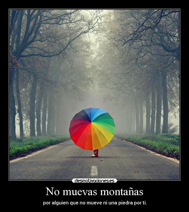 No muevas montañas - por alguien que no mueve ni una piedra por ti.