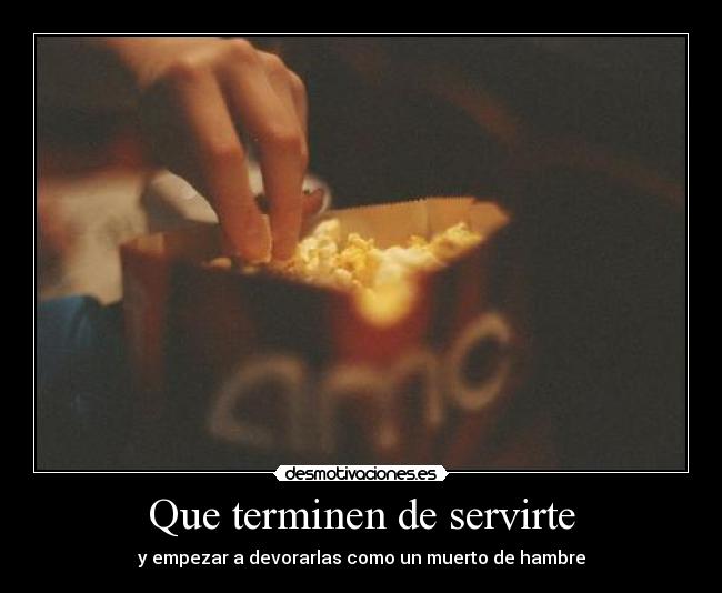 Que terminen de servirte - y empezar a devorarlas como un muerto de hambre