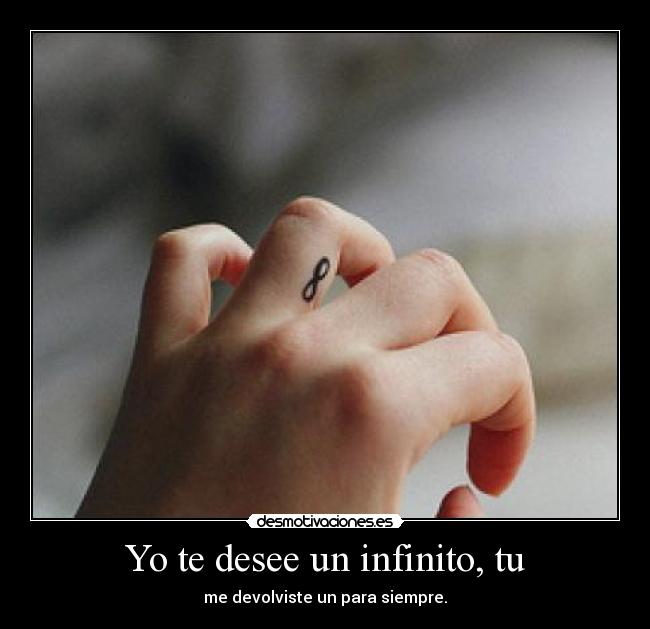 Yo te desee un infinito, tu - me devolviste un para siempre.